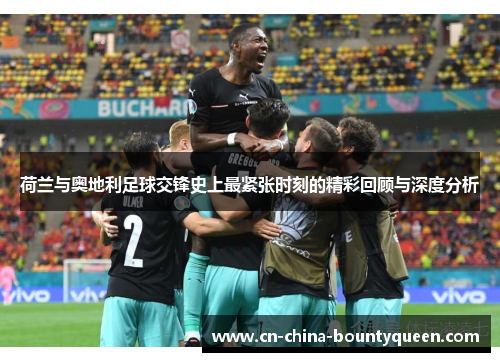 荷兰与奥地利足球交锋史上最紧张时刻的精彩回顾与深度分析 荷兰与奥地利足球交锋史上最紧张时刻的精彩回顾与深度分析