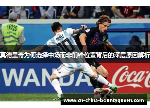 莫德里奇为何选择中场而非前锋位置背后的深层原因解析 莫德里奇为何选择中场而非前锋位置背后的深层原因解析