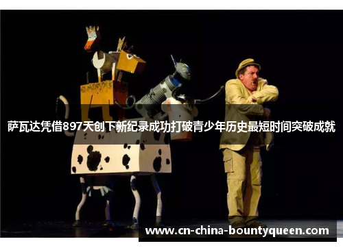 萨瓦达凭借897天创下新纪录成功打破青少年历史最短时间突破成就 萨瓦达凭借897天创下新纪录成功打破青少年历史最短时间突破成就