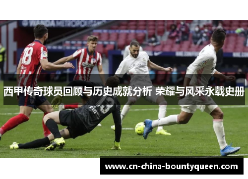 西甲传奇球员回顾与历史成就分析 荣耀与风采永载史册