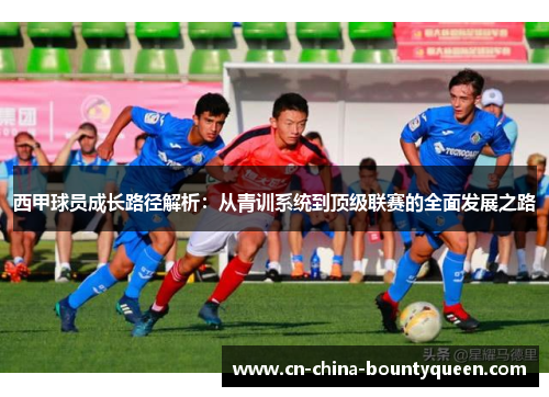 西甲球员成长路径解析:从青训系统到顶级联赛的全面发展之路 西甲球员成长路径解析:从青训系统到顶级联赛的全面发展之路