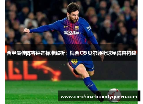 西甲最佳阵容评选标准解析:梅西C罗贝尔领衔球星阵容构建 西甲最佳阵容评选标准解析:梅西C罗贝尔领衔球星阵容构建