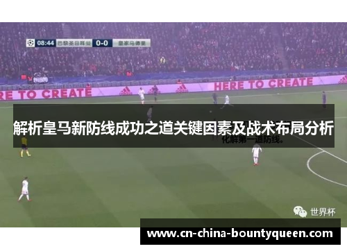 解析皇马新防线成功之道关键因素及战术布局分析 解析皇马新防线成功之道关键因素及战术布局分析