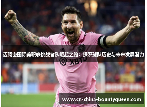 迈阿密国际美职联挑战者队崛起之路:探索球队历史与未来发展潜力 迈阿密国际美职联挑战者队崛起之路:探索球队历史与未来发展潜力