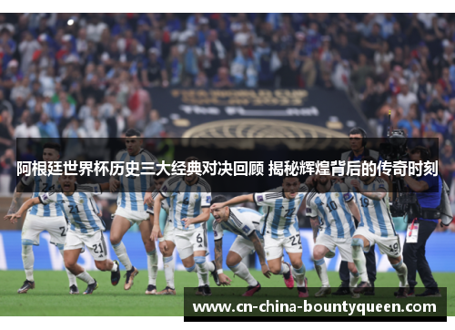 阿根廷世界杯历史三大经典对决回顾 揭秘辉煌背后的传奇时刻 阿根廷世界杯历史三大经典对决回顾 揭秘辉煌背后的传奇时刻