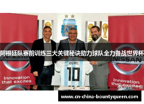 阿根廷队赛前训练三大关键秘诀助力球队全力备战世界杯 阿根廷队赛前训练三大关键秘诀助力球队全力备战世界杯