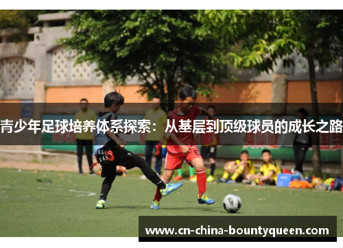 青少年足球培养体系探索：从基层到顶级球员的成长之路