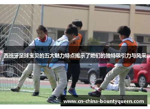 西班牙足球宝贝的五大魅力特点揭示了她们的独特吸引力与风采 西班牙足球宝贝的五大魅力特点揭示了她们的独特吸引力与风采