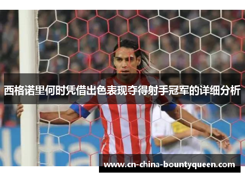 西格诺里何时凭借出色表现夺得射手冠军的详细分析 西格诺里何时凭借出色表现夺得射手冠军的详细分析