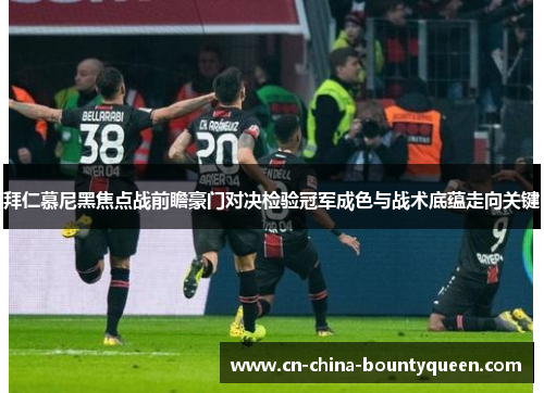 拜仁慕尼黑焦点战前瞻豪门对决检验冠军成色与战术底蕴走向关键 拜仁慕尼黑焦点战前瞻豪门对决检验冠军成色与战术底蕴走向关键