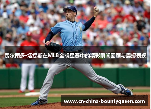 费尔南多·塔提斯在MLB全明星赛中的精彩瞬间回顾与震撼表现 费尔南多·塔提斯在MLB全明星赛中的精彩瞬间回顾与震撼表现