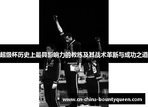 超级杯历史上最具影响力的教练及其战术革新与成功之道 超级杯历史上最具影响力的教练及其战术革新与成功之道