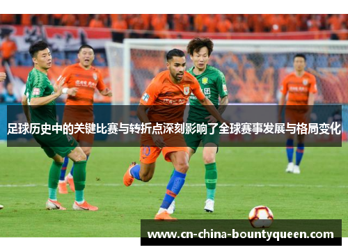 足球历史中的关键比赛与转折点深刻影响了全球赛事发展与格局变化 足球历史中的关键比赛与转折点深刻影响了全球赛事发展与格局变化