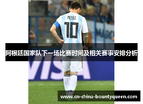 阿根廷国家队下一场比赛时间及相关赛事安排分析 阿根廷国家队下一场比赛时间及相关赛事安排分析