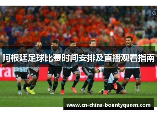 阿根廷足球比赛时间安排及直播观看指南