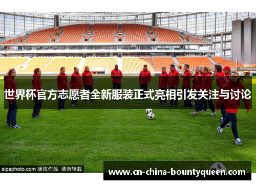 世界杯官方志愿者全新服装正式亮相引发关注与讨论 世界杯官方志愿者全新服装正式亮相引发关注与讨论