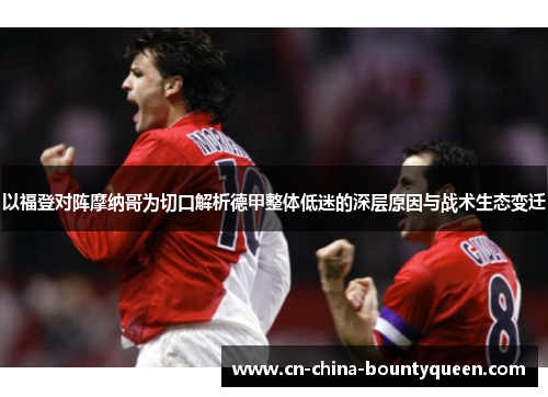 以福登对阵摩纳哥为切口解析德甲整体低迷的深层原因与战术生态变迁