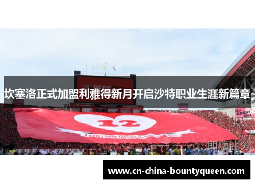 坎塞洛正式加盟利雅得新月开启沙特职业生涯新篇章