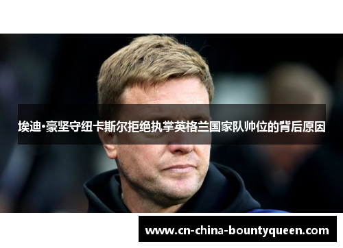 埃迪·豪坚守纽卡斯尔拒绝执掌英格兰国家队帅位的背后原因