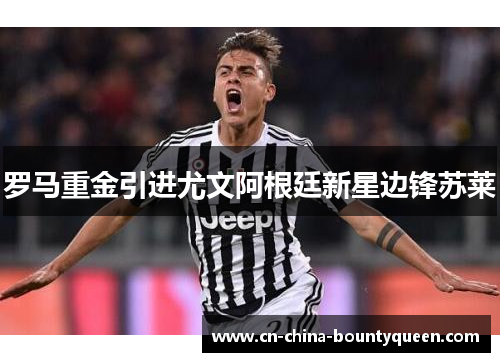 罗马重金引进尤文阿根廷新星边锋苏莱