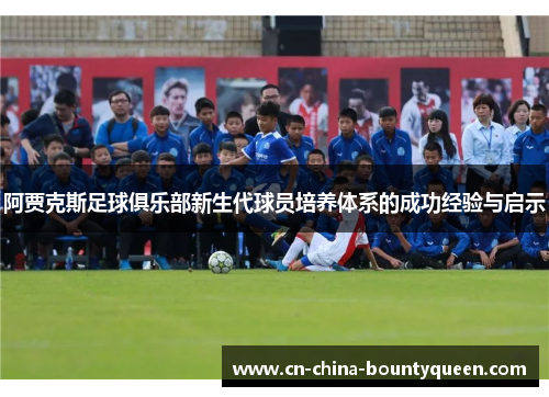 阿贾克斯足球俱乐部新生代球员培养体系的成功经验与启示