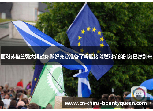 面对苏格兰强大挑战你做好充分准备了吗迎接激烈对抗的时刻已然到来