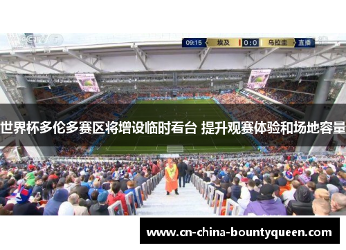 世界杯多伦多赛区将增设临时看台 提升观赛体验和场地容量