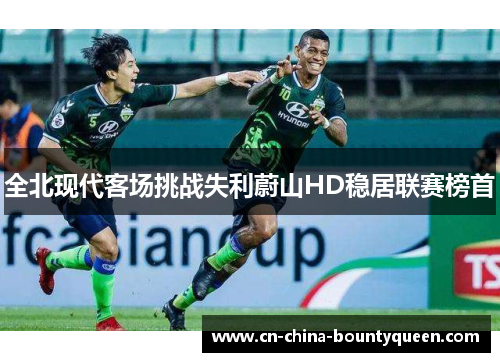 全北现代客场挑战失利蔚山HD稳居联赛榜首