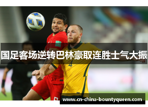 国足客场逆转巴林豪取连胜士气大振 国足客场逆转巴林豪取连胜士气大振