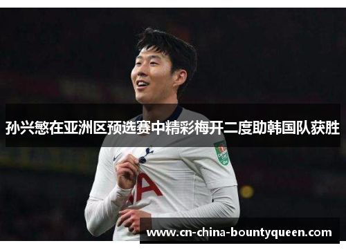 孙兴慜在亚洲区预选赛中精彩梅开二度助韩国队获胜