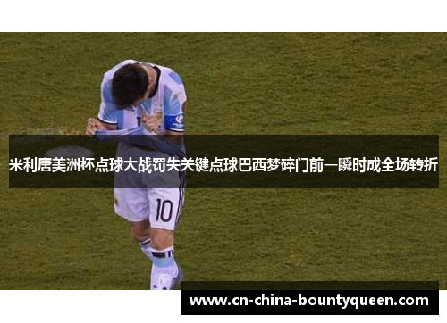 米利唐美洲杯点球大战罚失关键点球巴西梦碎门前一瞬时成全场转折 米利唐美洲杯点球大战罚失关键点球巴西梦碎门前一瞬时成全场转折