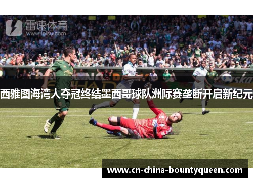 西雅图海湾人夺冠终结墨西哥球队洲际赛垄断开启新纪元