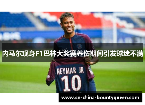 内马尔现身F1巴林大奖赛养伤期间引发球迷不满 内马尔现身F1巴林大奖赛养伤期间引发球迷不满