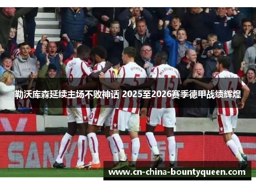 勒沃库森延续主场不败神话 2025至2026赛季德甲战绩辉煌 勒沃库森延续主场不败神话 2025至2026赛季德甲战绩辉煌